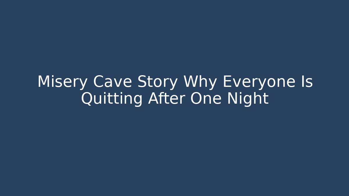 Misery Cave Story Why Everyone Is Quitting After One Night