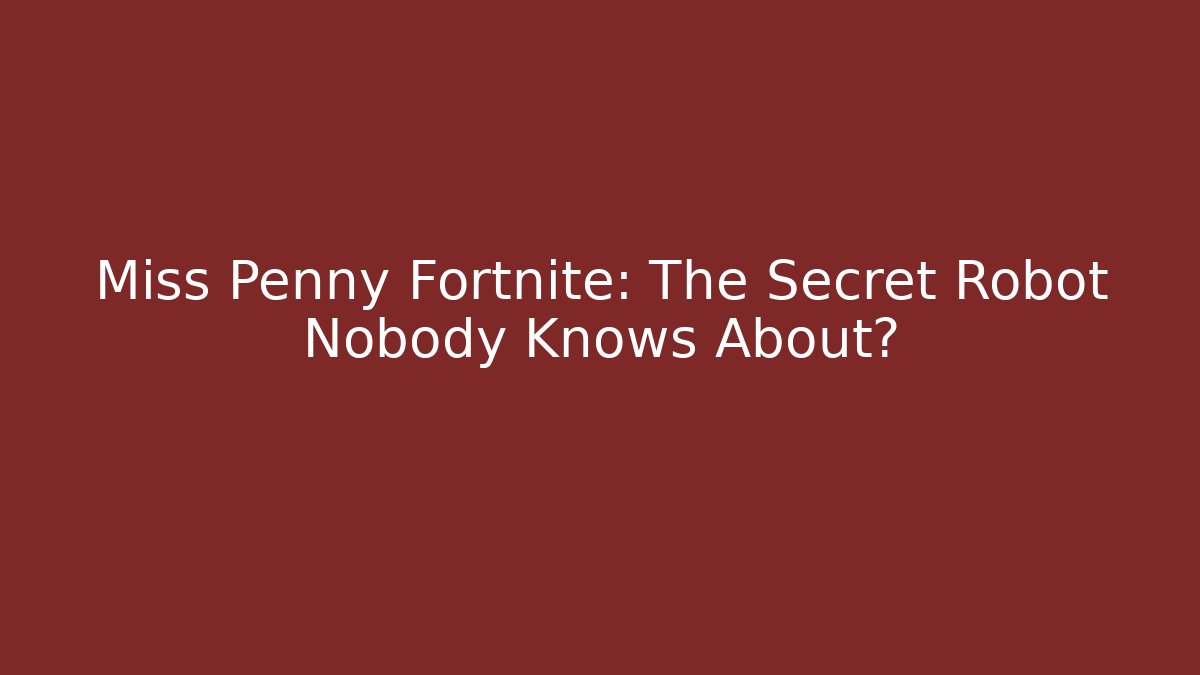 Miss Penny Fortnite: The Secret Robot Nobody Knows About?