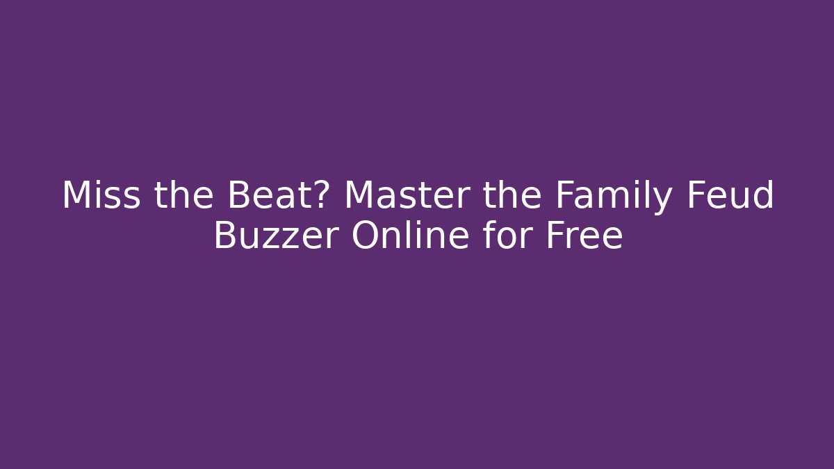 Miss the Beat? Master the Family Feud Buzzer Online for Free