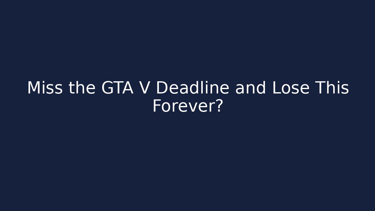 Miss the GTA V Deadline and Lose This Forever?