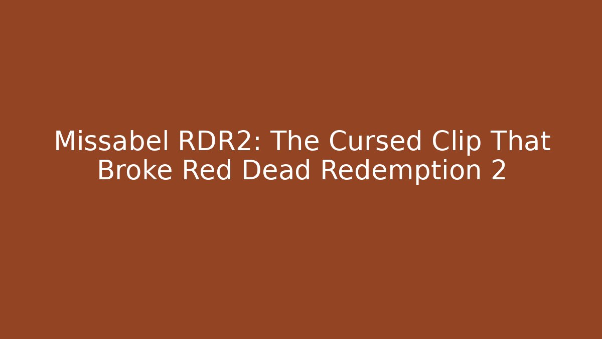 Missabel RDR2: The Cursed Clip That Broke Red Dead Redemption 2