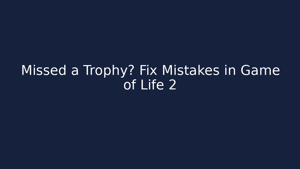 Missed a Trophy? Fix Mistakes in Game of Life 2