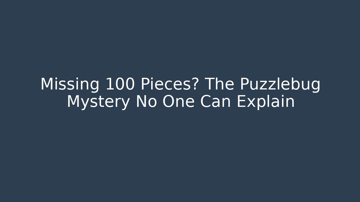 Missing 100 Pieces? The Puzzlebug Mystery No One Can Explain