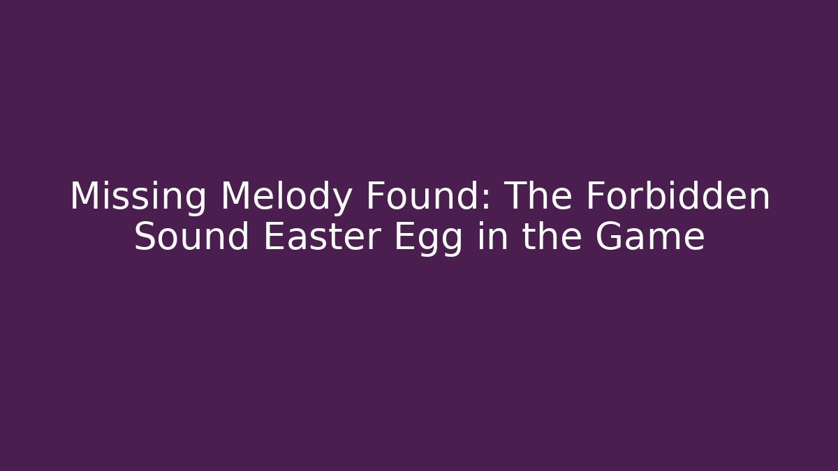 Missing Melody Found: The Forbidden Sound Easter Egg in the Game