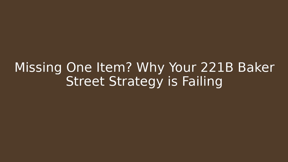 Missing One Item? Why Your 221B Baker Street Strategy is Failing