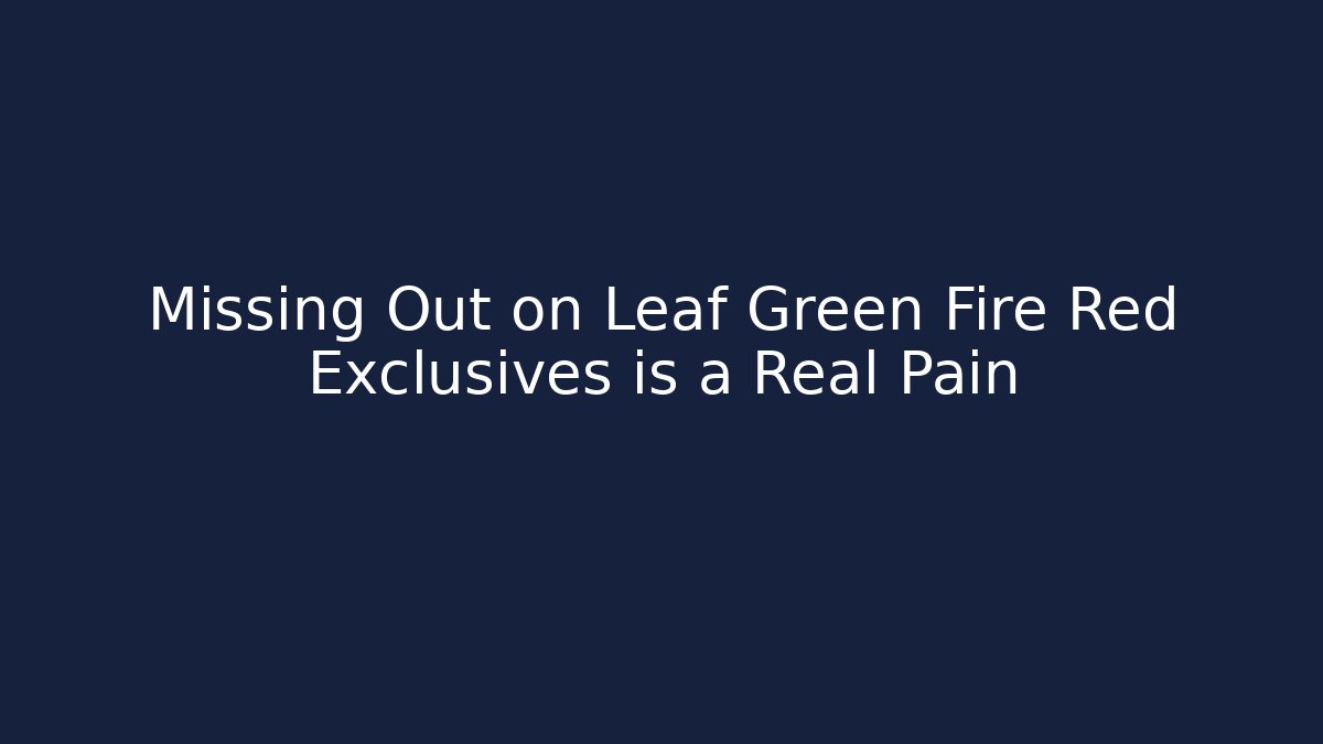 Missing Out on Leaf Green Fire Red Exclusives is a Real Pain