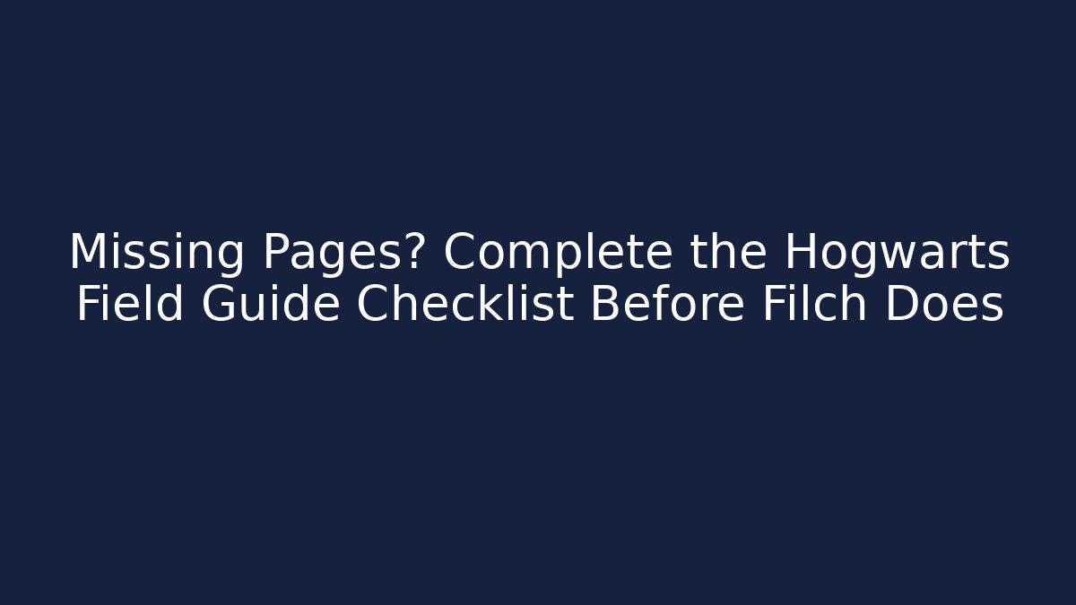 Missing Pages? Complete the Hogwarts Field Guide Checklist Before Filch Does