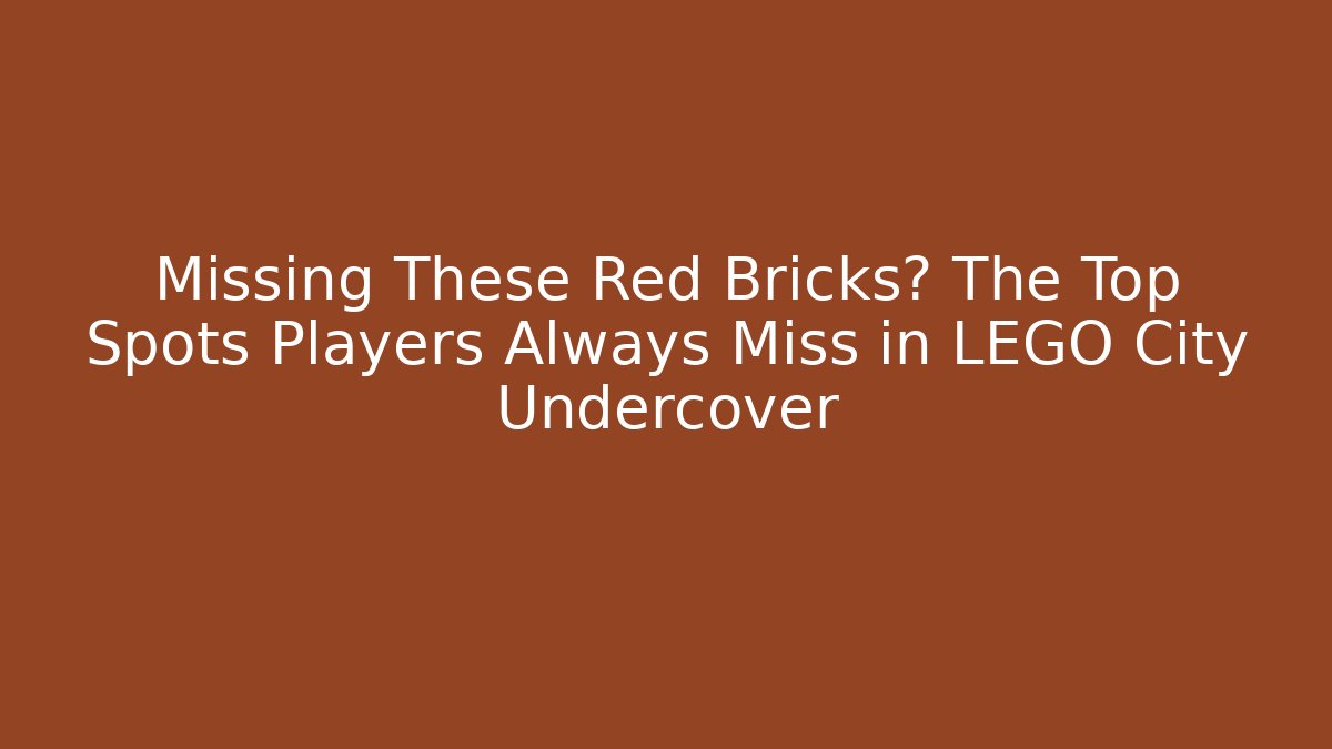Missing These Red Bricks? The Top Spots Players Always Miss in LEGO City Undercover