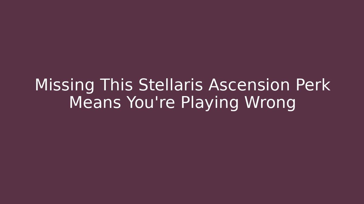 Missing This Stellaris Ascension Perk Means You're Playing Wrong