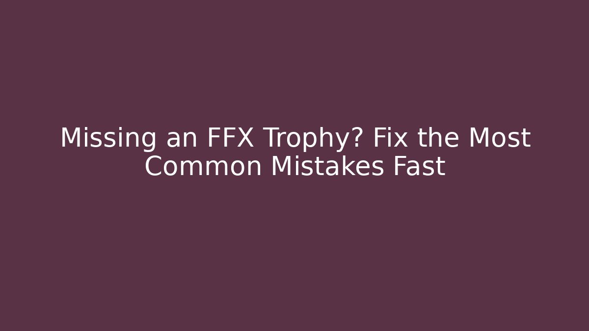 Missing an FFX Trophy? Fix the Most Common Mistakes Fast