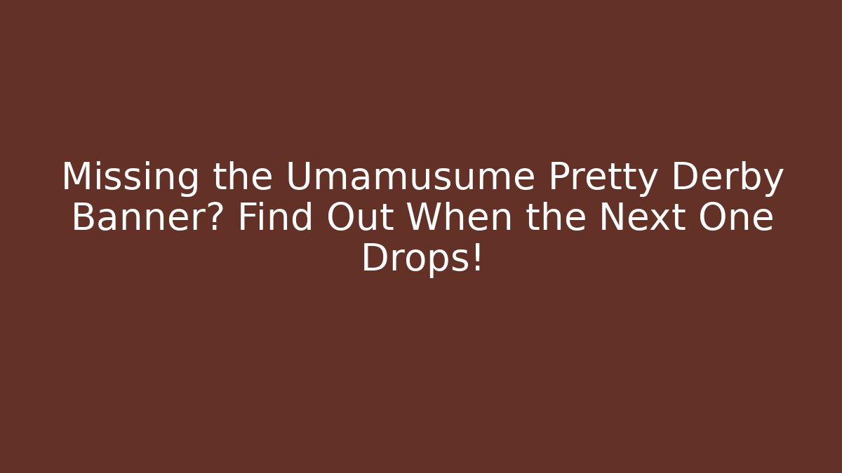 Missing the Umamusume Pretty Derby Banner? Find Out When the Next One Drops!