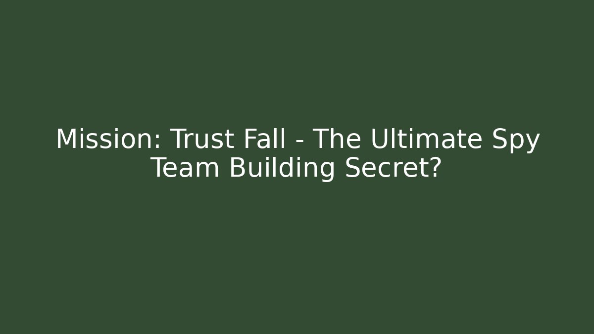 Mission: Trust Fall – The Ultimate Spy Team Building Secret?