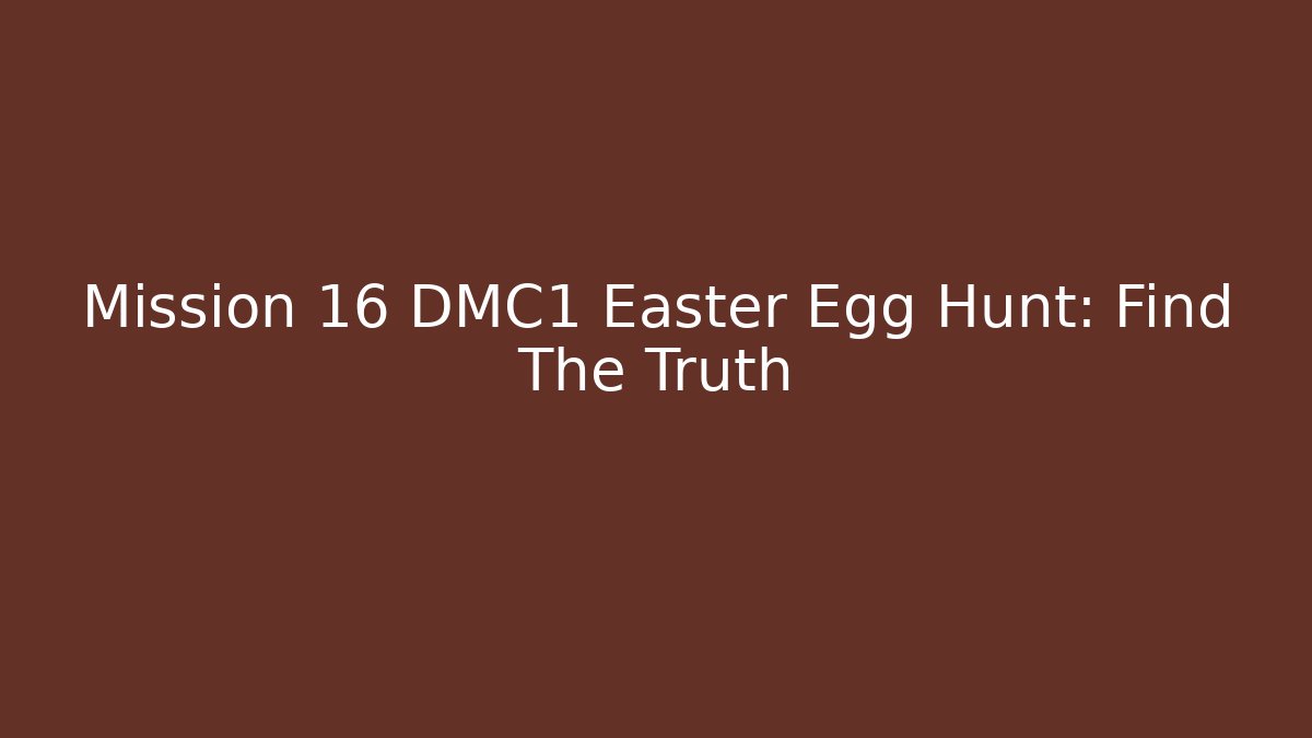 Mission 16 DMC1 Easter Egg Hunt: Find The Truth