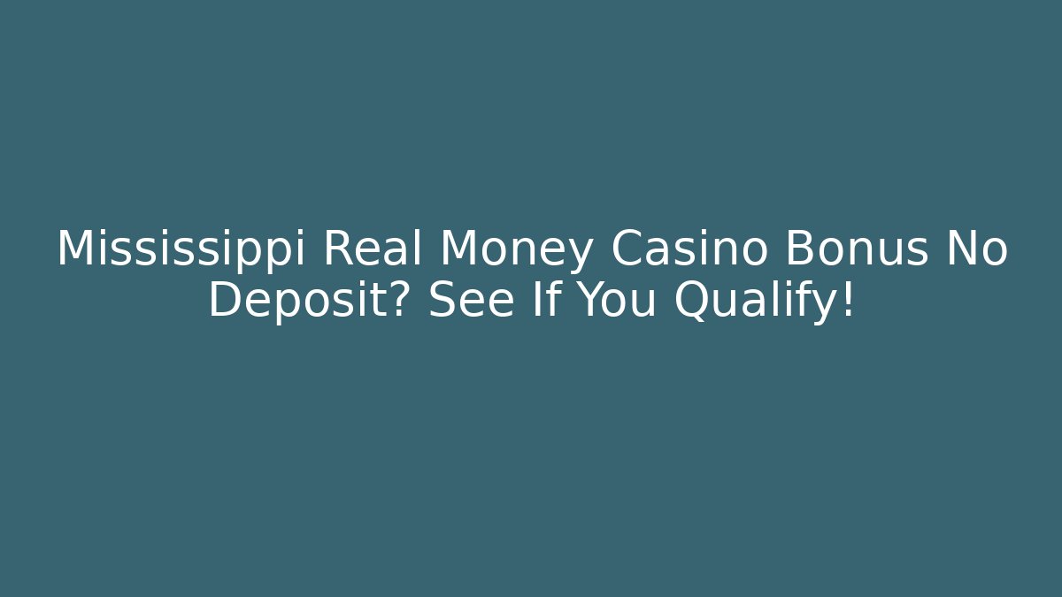 Mississippi Real Money Casino Bonus No Deposit? See If You Qualify!