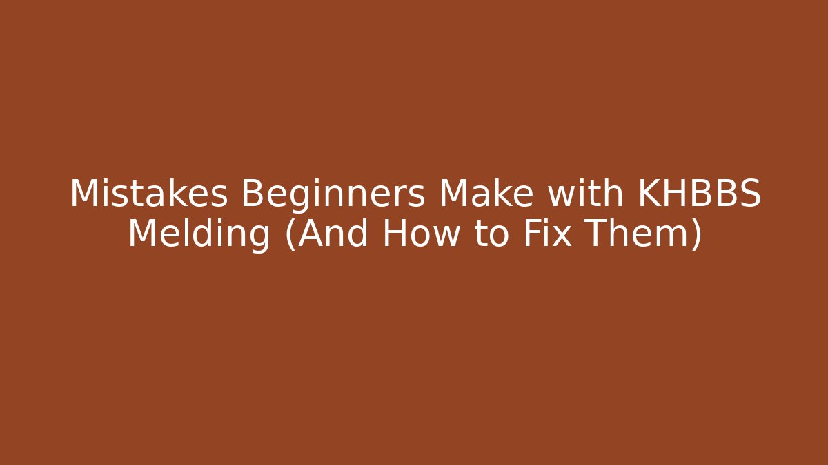 Mistakes Beginners Make with KHBBS Melding (And How to Fix Them)