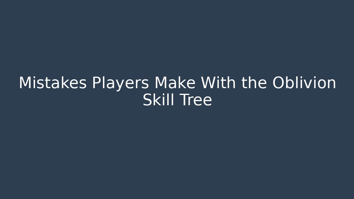 Mistakes Players Make With the Oblivion Skill Tree