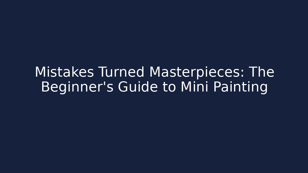 Mistakes Turned Masterpieces: The Beginner's Guide to Mini Painting
