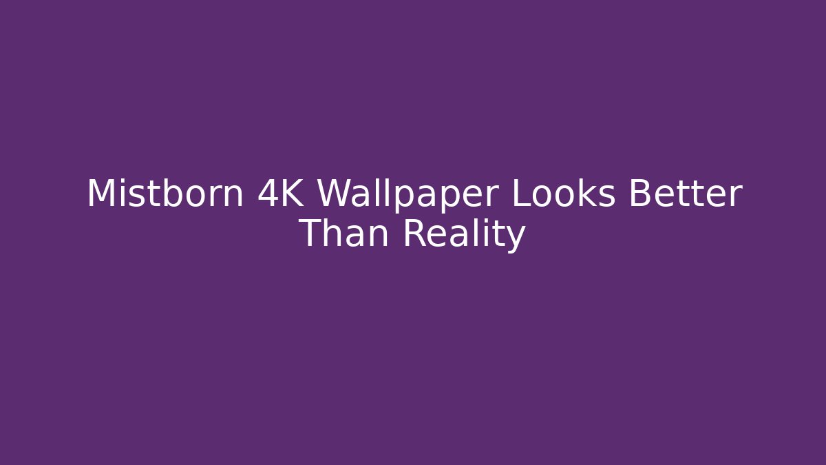 Mistborn 4K Wallpaper Looks Better Than Reality