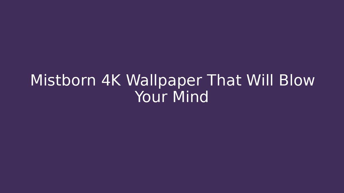 Mistborn 4K Wallpaper That Will Blow Your Mind