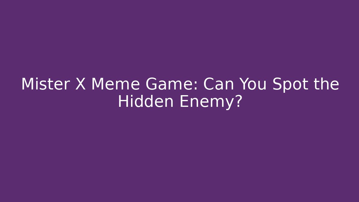 Mister X Meme Game: Can You Spot the Hidden Enemy?