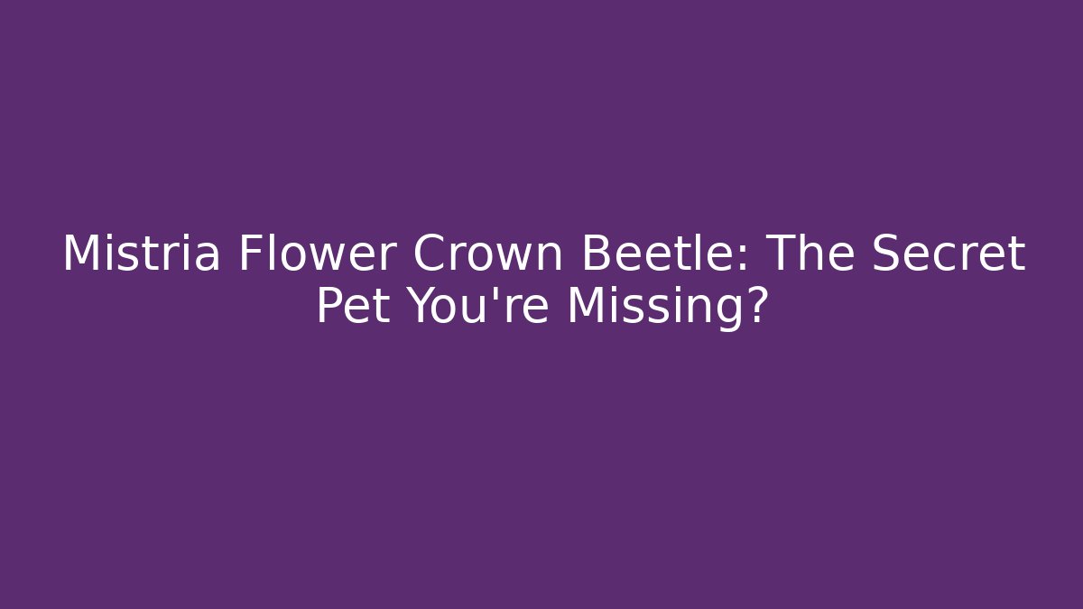 Mistria Flower Crown Beetle: The Secret Pet You’re Missing?