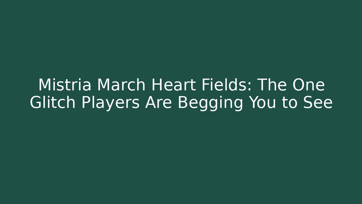Mistria March Heart Fields: The One Glitch Players Are Begging You to See