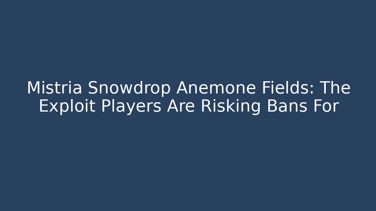 Mistria Snowdrop Anemone Fields: The Exploit Players Are Risking Bans For