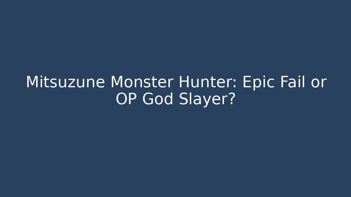 Mitsuzune Monster Hunter: Epic Fail or OP God Slayer?