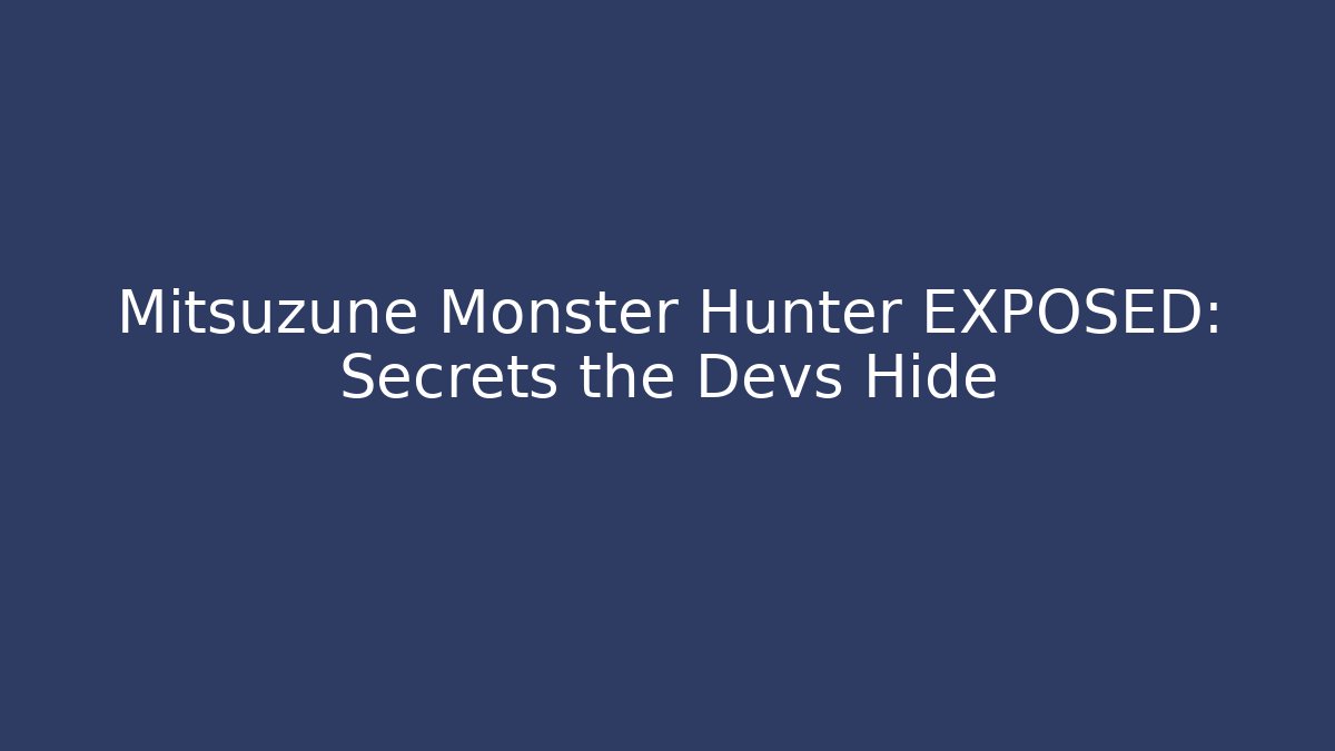 Mitsuzune Monster Hunter EXPOSED: Secrets the Devs Hide