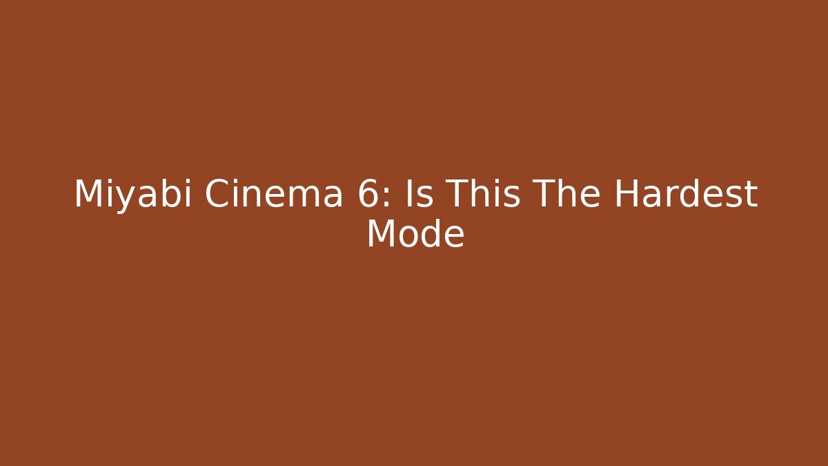 Miyabi Cinema 6: Is This The Hardest Mode
