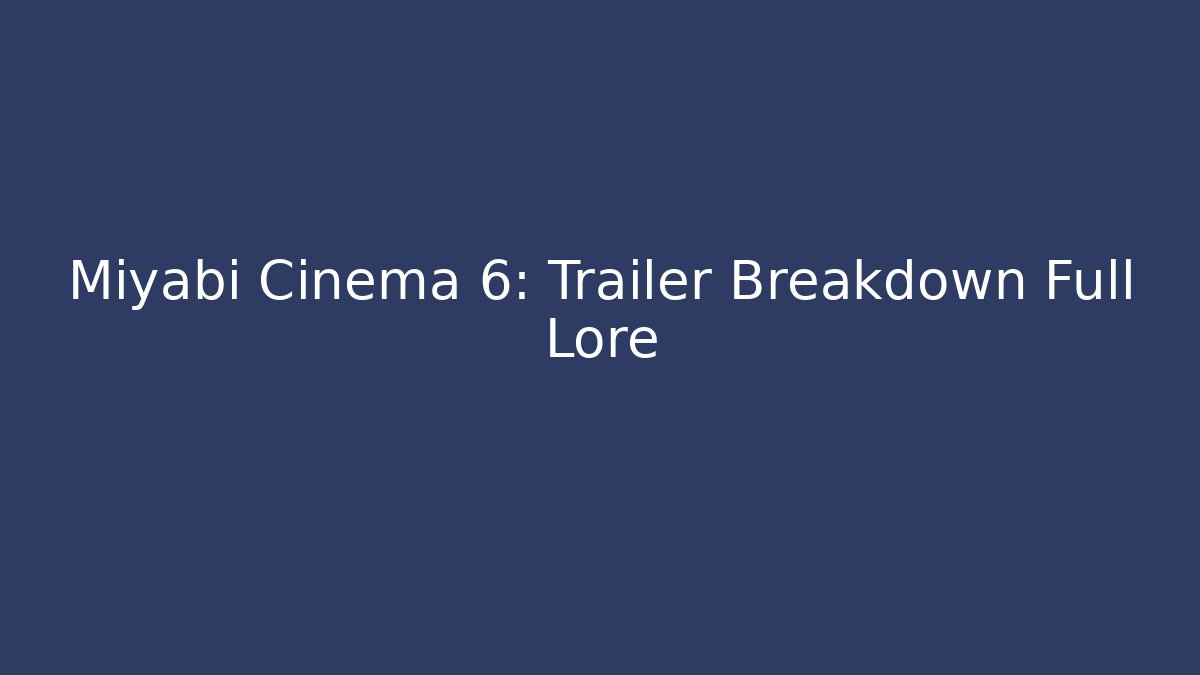 Miyabi Cinema 6: Trailer Breakdown Full Lore