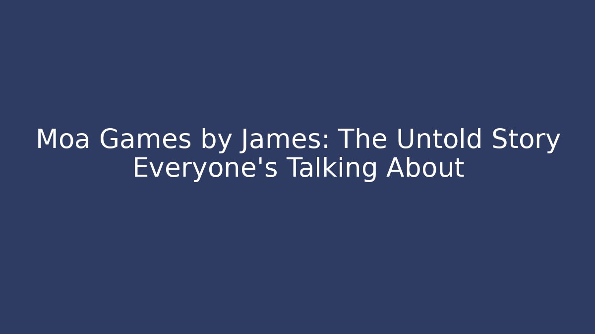 Moa Games by James: The Untold Story Everyone’s Talking About