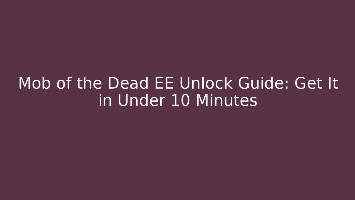 Mob of the Dead EE Unlock Guide: Get It in Under 10 Minutes