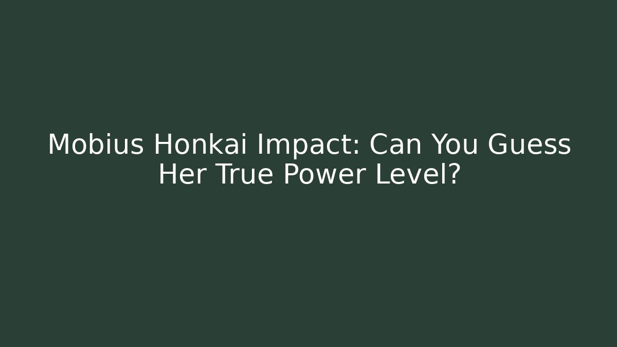 Mobius Honkai Impact: Can You Guess Her True Power Level?