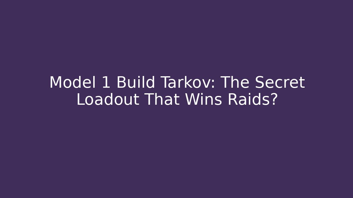 Model 1 Build Tarkov: The Secret Loadout That Wins Raids?