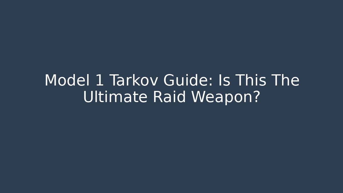 Model 1 Tarkov Guide: Is This The Ultimate Raid Weapon?