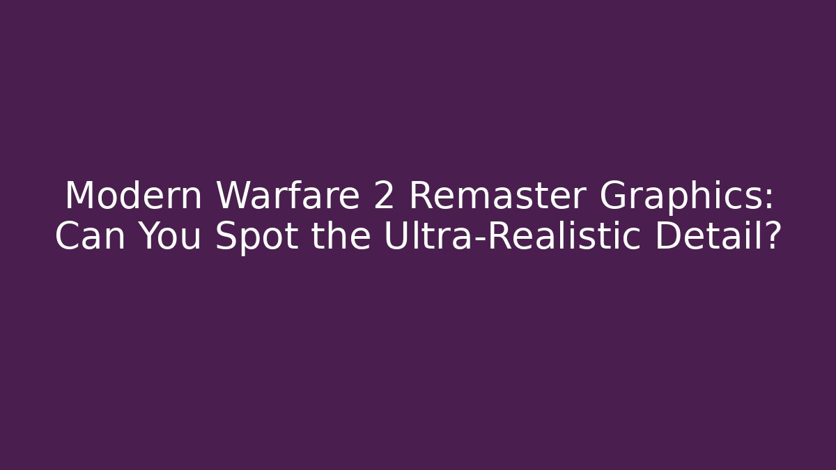 Modern Warfare 2 Remaster Graphics: Can You Spot the Ultra-Realistic Detail?