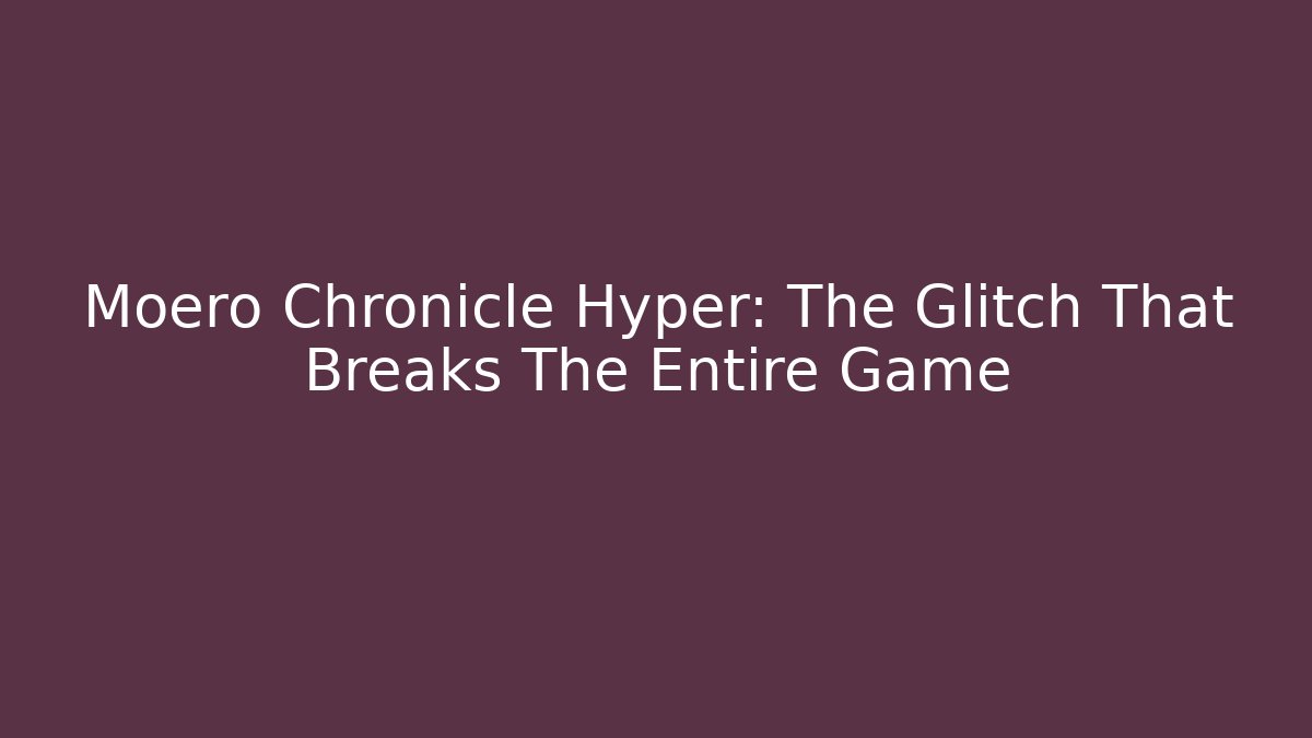 Moero Chronicle Hyper: The Glitch That Breaks The Entire Game
