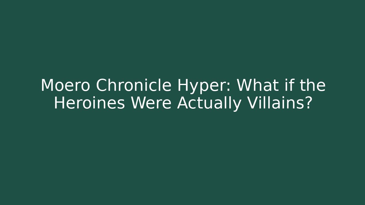 Moero Chronicle Hyper: What if the Heroines Were Actually Villains?