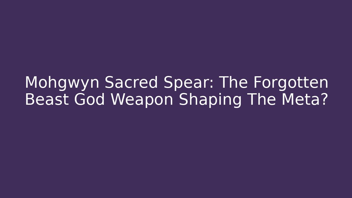 Mohgwyn Sacred Spear: The Forgotten Beast God Weapon Shaping The Meta?