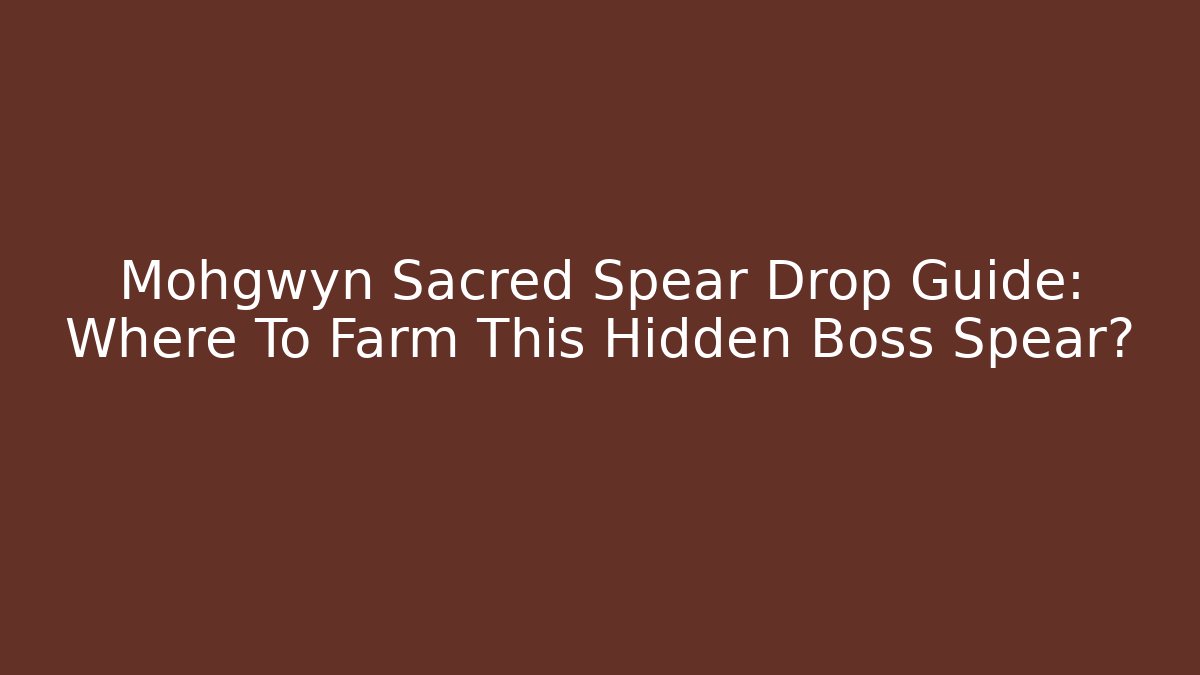 Mohgwyn Sacred Spear Drop Guide: Where To Farm This Hidden Boss Spear?