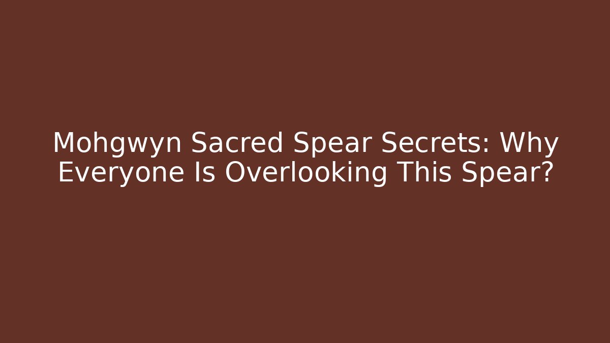 Mohgwyn Sacred Spear Secrets: Why Everyone Is Overlooking This Spear?
