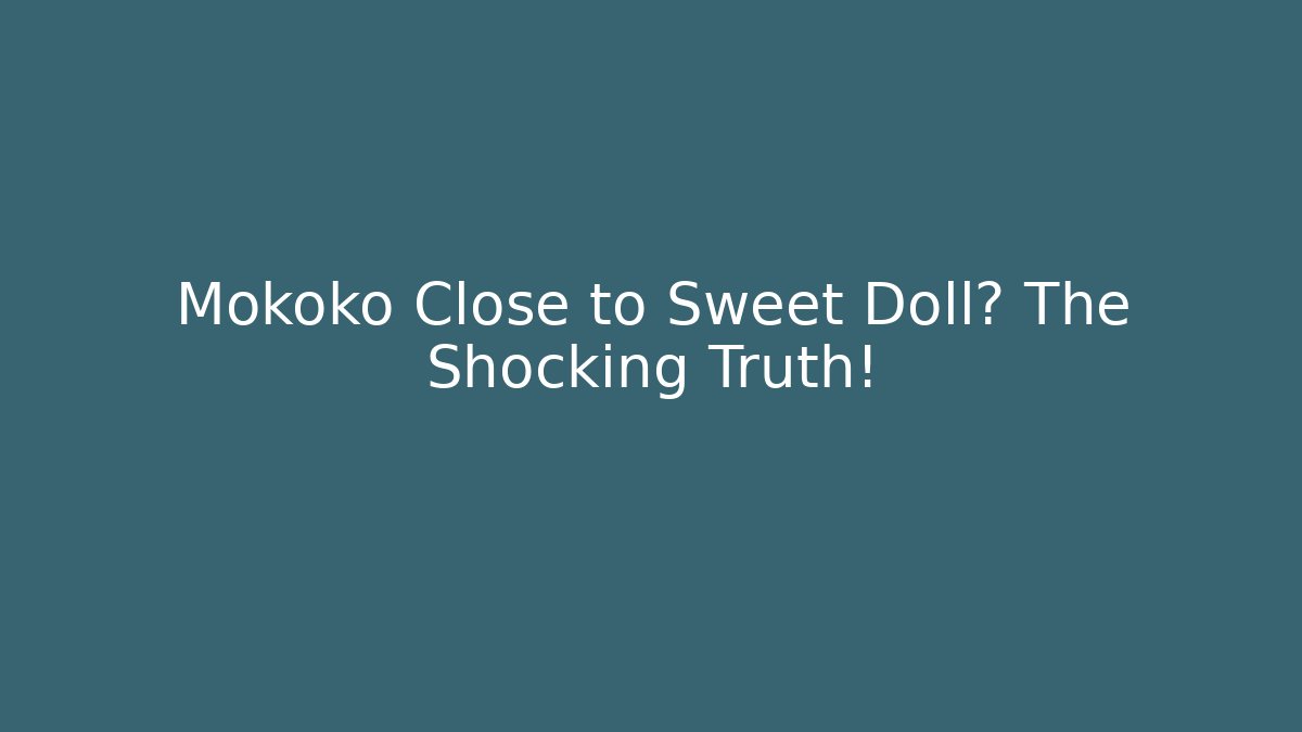 Mokoko Close to Sweet Doll? The Shocking Truth!