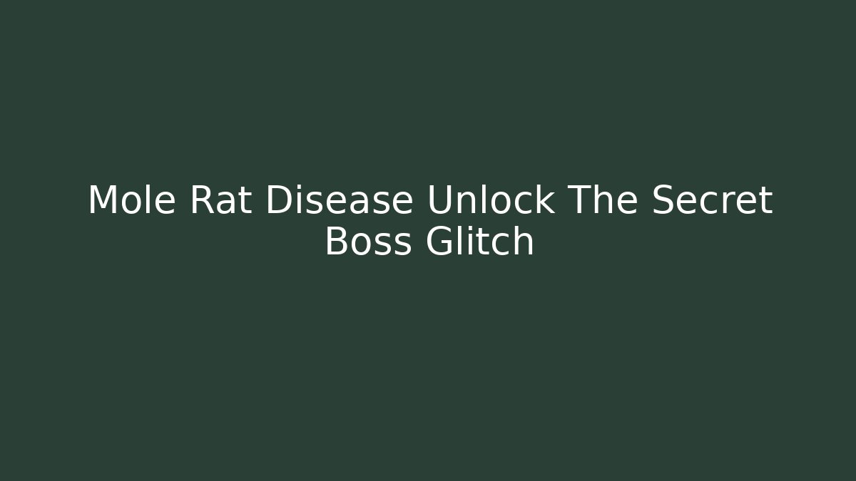 Mole Rat Disease Unlock The Secret Boss Glitch