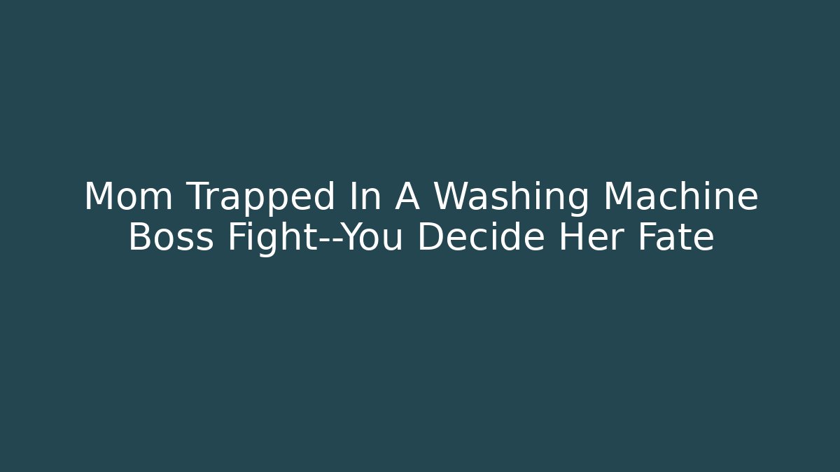 Mom Trapped In A Washing Machine Boss Fight—You Decide Her Fate