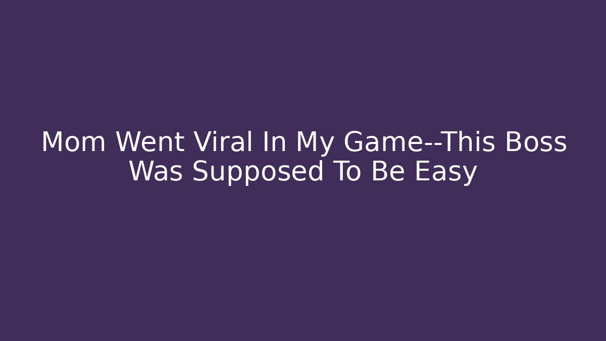 Mom Went Viral In My Game—This Boss Was Supposed To Be Easy