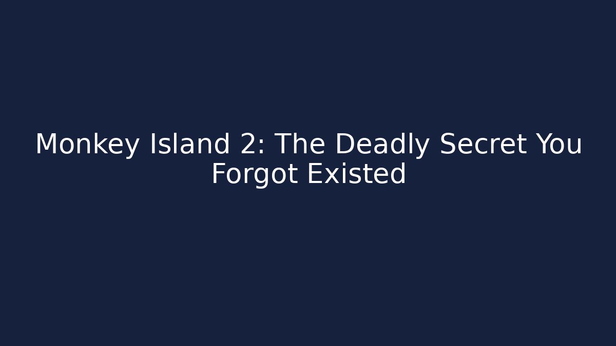 Monkey Island 2: The Deadly Secret You Forgot Existed