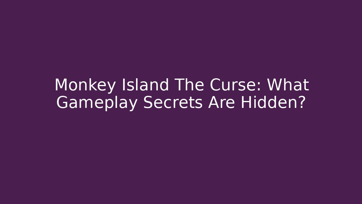 Monkey Island The Curse: What Gameplay Secrets Are Hidden?