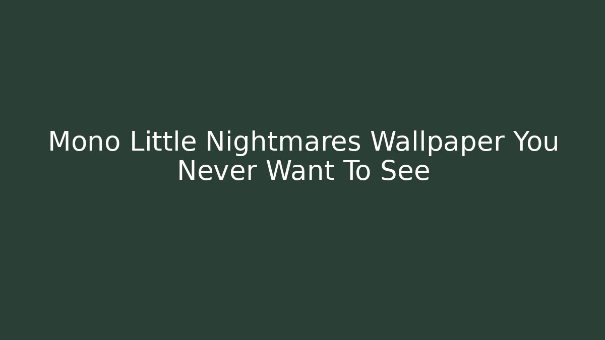 Mono Little Nightmares Wallpaper You Never Want To See