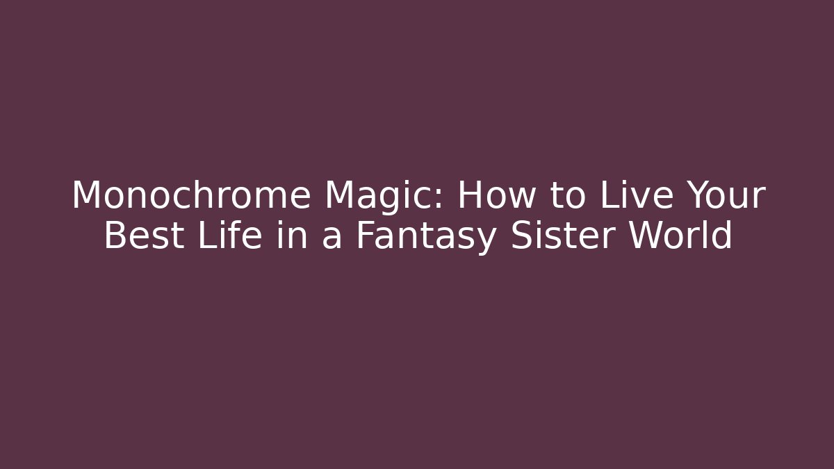 Monochrome Magic: How to Live Your Best Life in a Fantasy Sister World